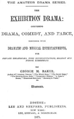 [Gutenberg 52348] • The Exhibition Drama / Comprising Drama, Comedy, and Farce, Together with Dramatic and Musical Entertainments